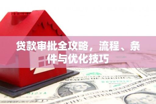 婺源贷款审批全攻略，流程、条件与优化技巧