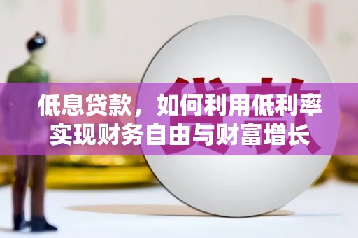 婺源低息贷款，如何利用低利率实现财务自由与财富增长